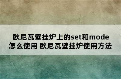 欧尼瓦壁挂炉上的set和mode怎么使用 欧尼瓦壁挂炉使用方法